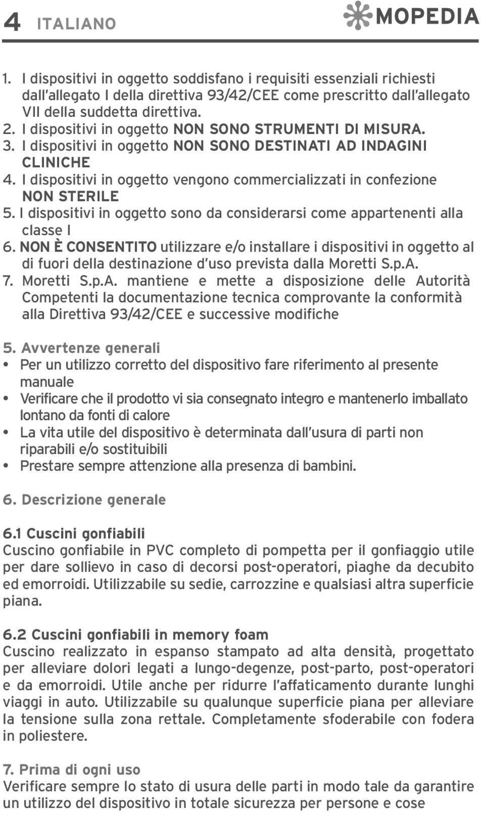 I dispositivi in oggetto vengono commercializzati in confezione NON STERILE 5. I dispositivi in oggetto sono da considerarsi come appartenenti alla classe I 6.