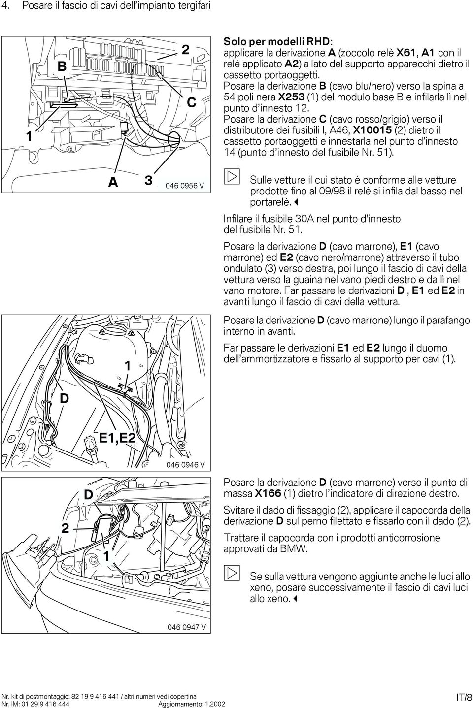 Posare la derivazione C (cavo rosso/grigio) verso il distributore dei fusibili I, A46, X5 () dietro il cassetto portaoggetti e innestarla nel punto d innesto 4 (punto d innesto del fusibile Nr. 5).