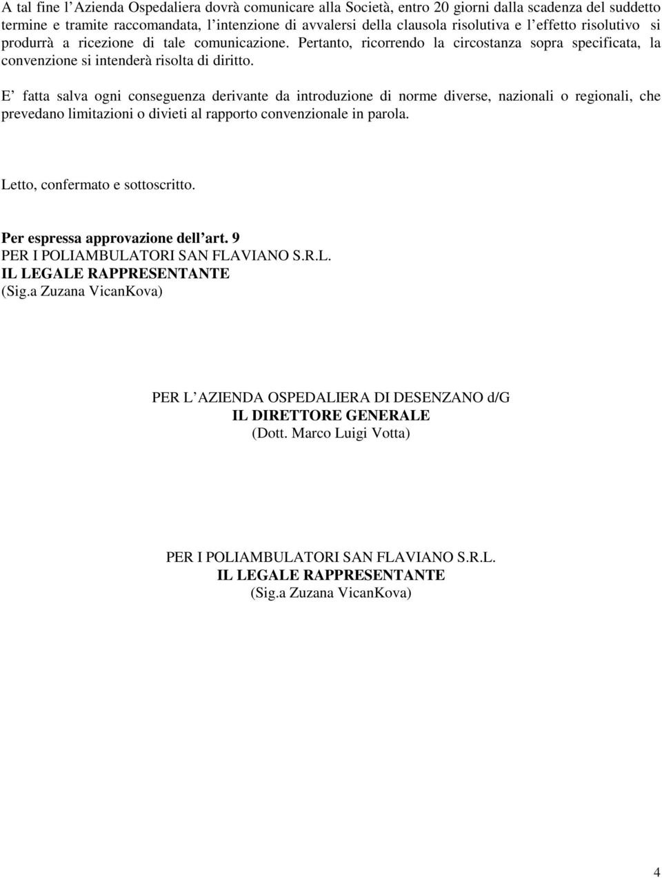 E fatta salva ogni conseguenza derivante da introduzione di norme diverse, nazionali o regionali, che prevedano limitazioni o divieti al rapporto convenzionale in parola.