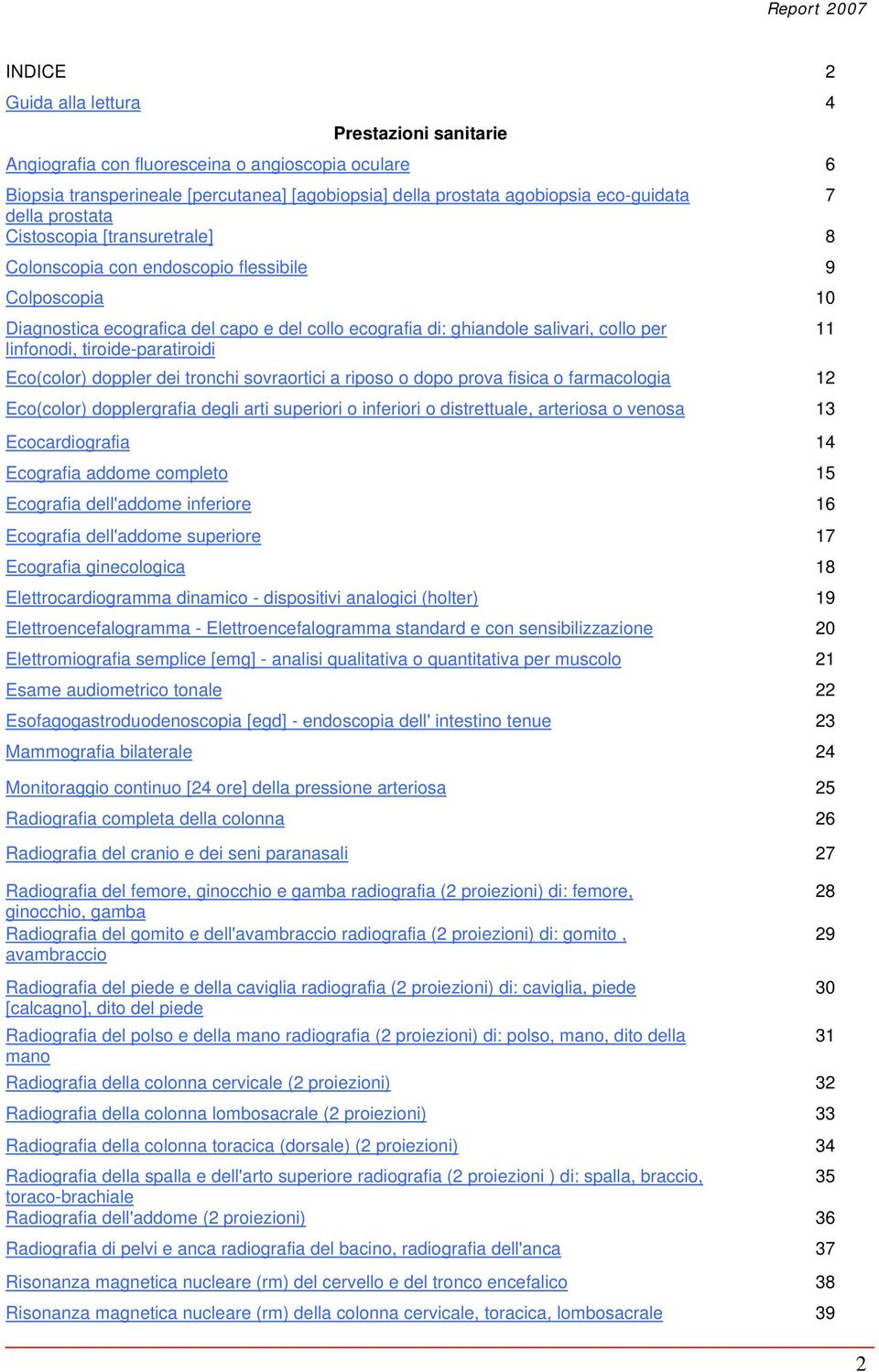 tiroide-paratiroidi Eco(color) doppler dei tronchi sovraortici a riposo o dopo prova fisica o farmacologia 12 Eco(color) dopplergrafia degli arti superiori o inferiori o distrettuale, arteriosa o