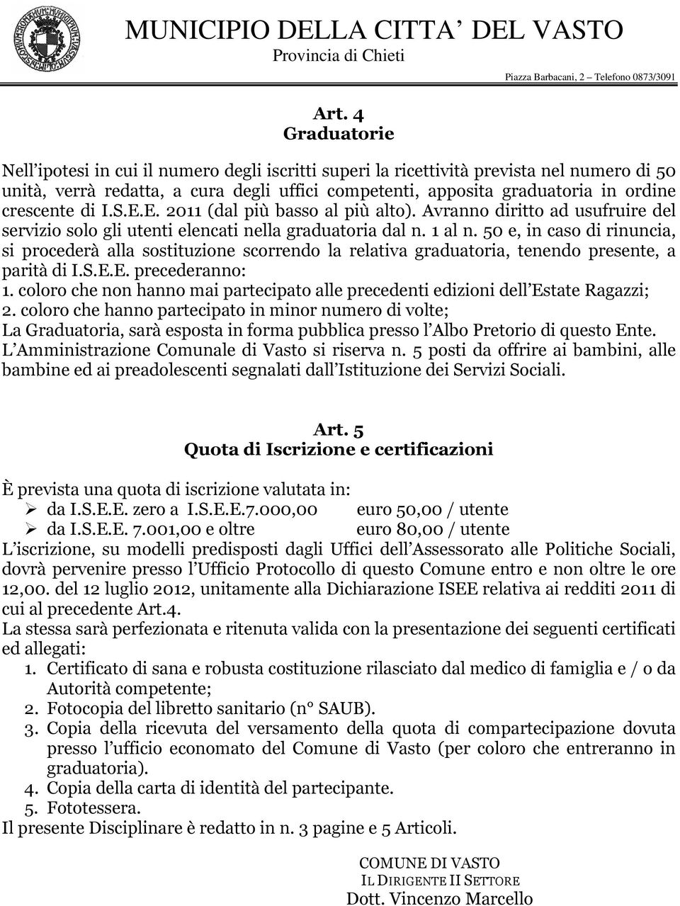 50 e, in caso di rinuncia, si procederà alla sostituzione scorrendo la relativa graduatoria, tenendo presente, a parità di I.S.E.E. precederanno: 1.