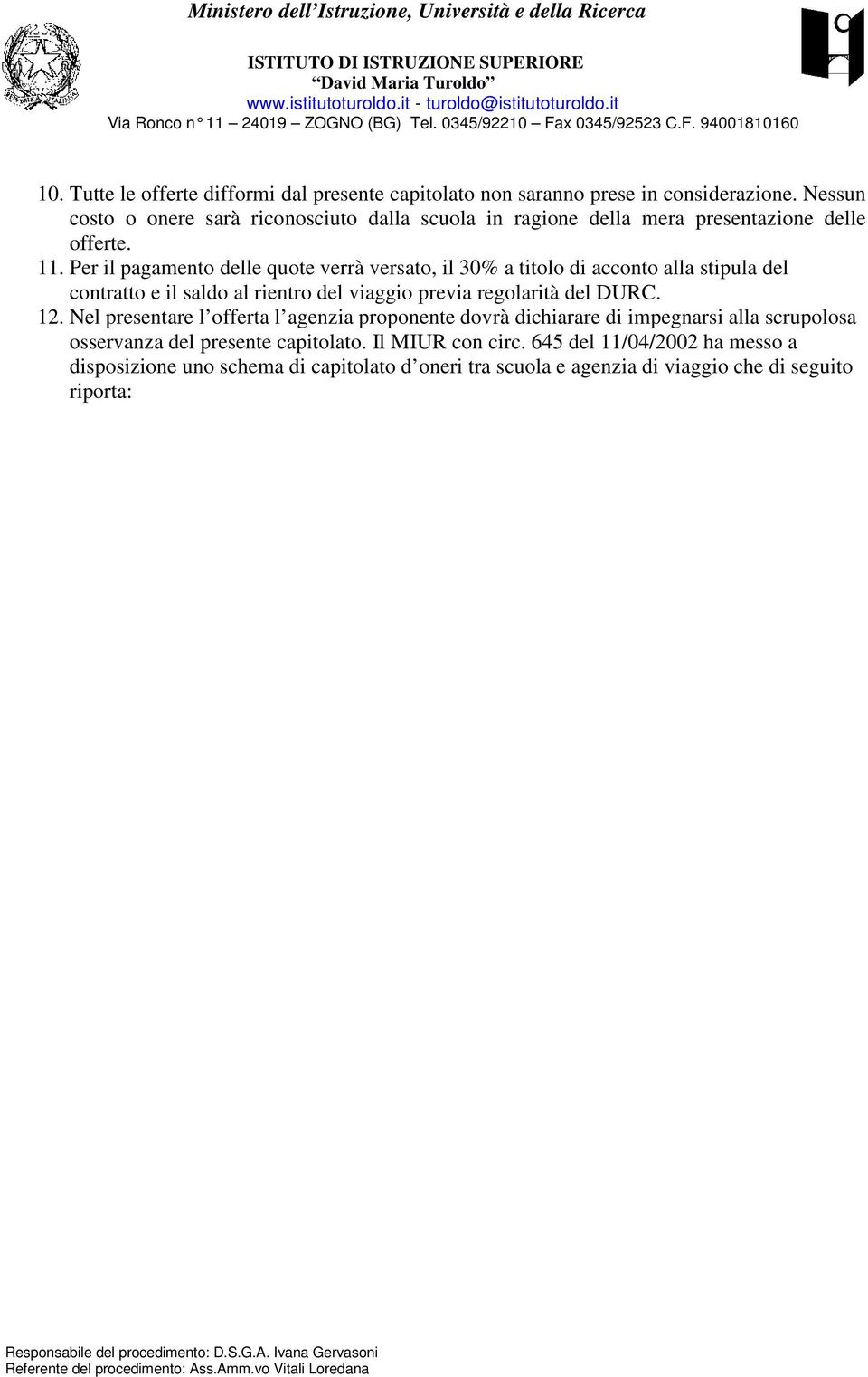 Per il pagamento delle quote verrà versato, il 30% a titolo di acconto alla stipula del contratto e il saldo al rientro del viaggio previa regolarità del DURC.