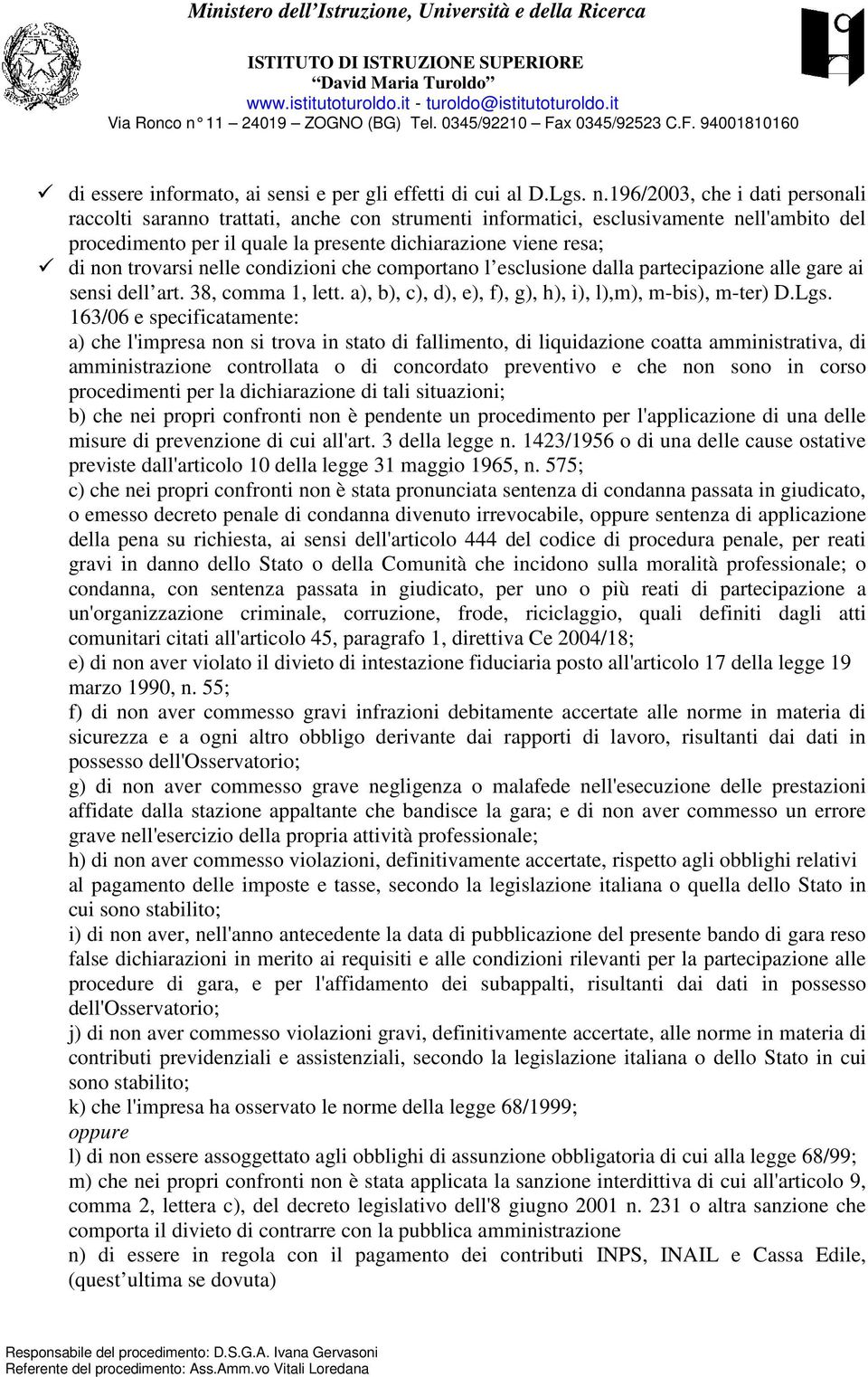 trovarsi nelle condizioni che comportano l esclusione dalla partecipazione alle gare ai sensi dell art. 38, comma 1, lett. a), b), c), d), e), f), g), h), i), l),m), m-bis), m-ter) D.Lgs.