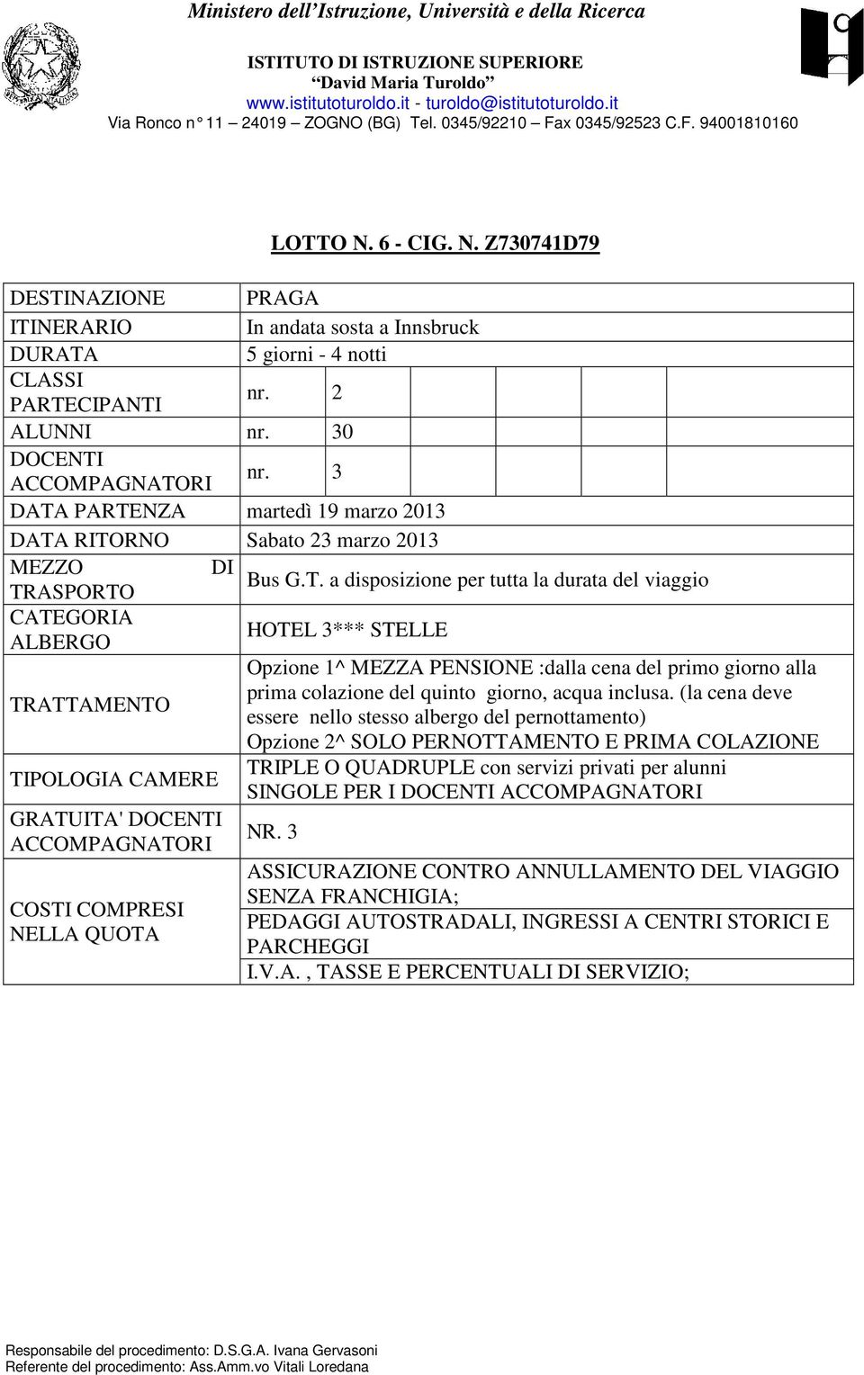 PARTENZA martedì 19 marzo 201 RITORNO Sabato 23 marzo 2013 MEZZO DI Bus G.T. a disposizione per tutta la durata del viaggio TRASPORTO CATEGORIA ALBERGO HOTEL 3*** STELLE Opzione 1^ MEZZA PENSIONE