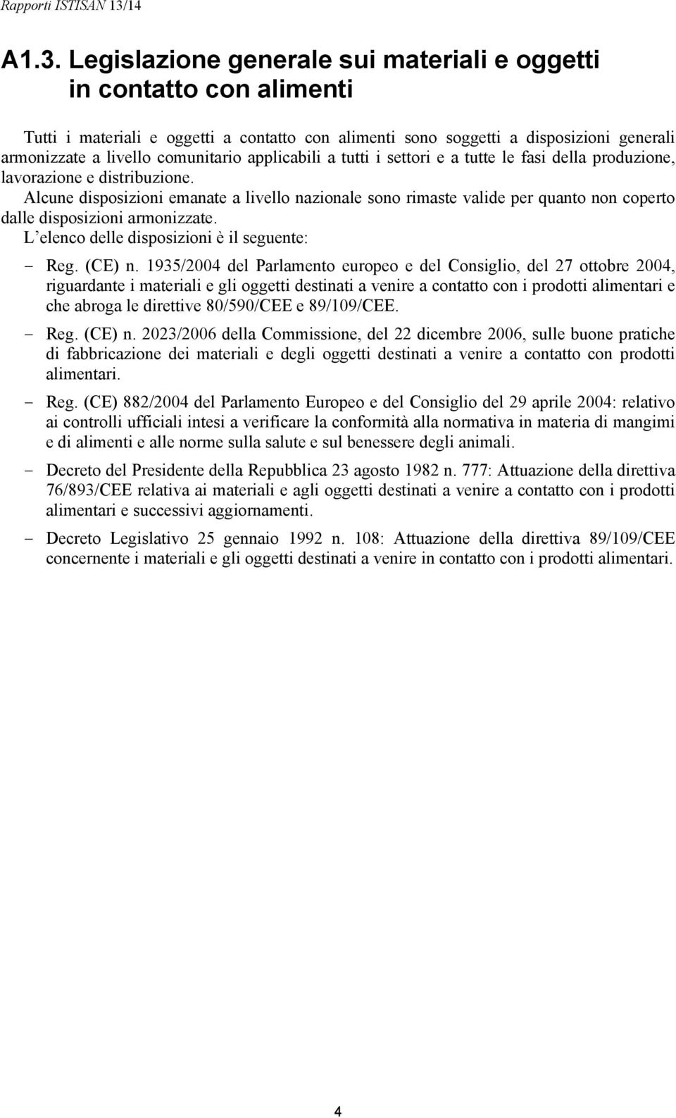 Alcune disposizioni emanate a livello nazionale sono rimaste valide per quanto non coperto dalle disposizioni armonizzate. L elenco delle disposizioni è il seguente: Reg. (CE) n.