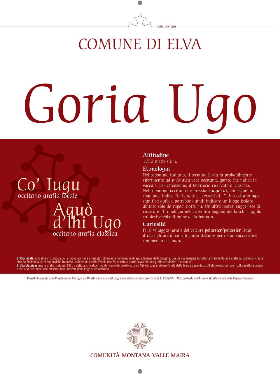 Nel toponimo italiano, il termine Goria fa probabilmente riferimento ad un antica voce occitana, gòrio, che indica la vacca e, per estensione, il territorio riservato al pascolo.