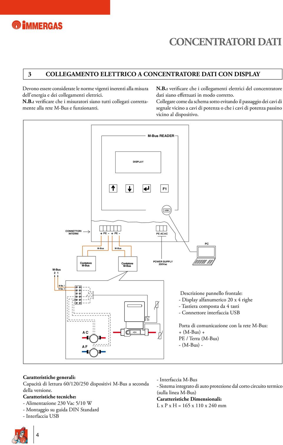 Collegare come da schema sotto evitando il passaggio dei cavi di segnale vicino a cavi di potenza o che i cavi di potenza passino vicino al dispositivo.