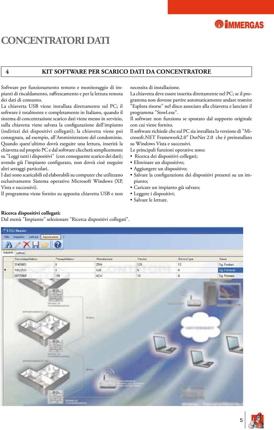 viene salvata la configurazione dell'impianto (indirizzi dei dispositivi collegati); la chiavetta viene poi consegnata, ad esempio, all'amministratore del condominio.