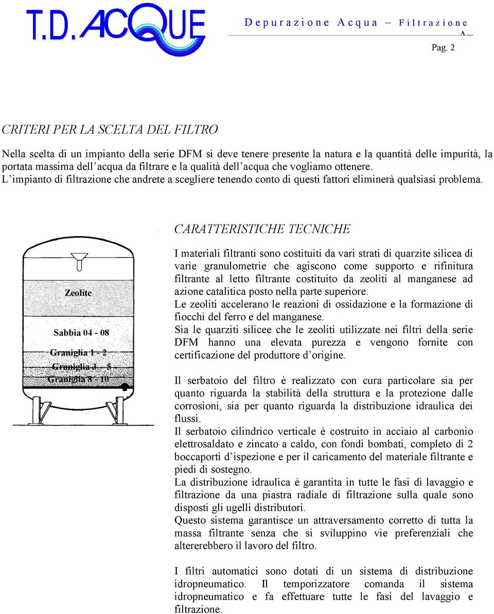 dell acqua che vogliamo ottenere. L impianto di filtrazione che andrete a scegliere tenendo conto di questi fattori eliminerà qualsiasi problema.