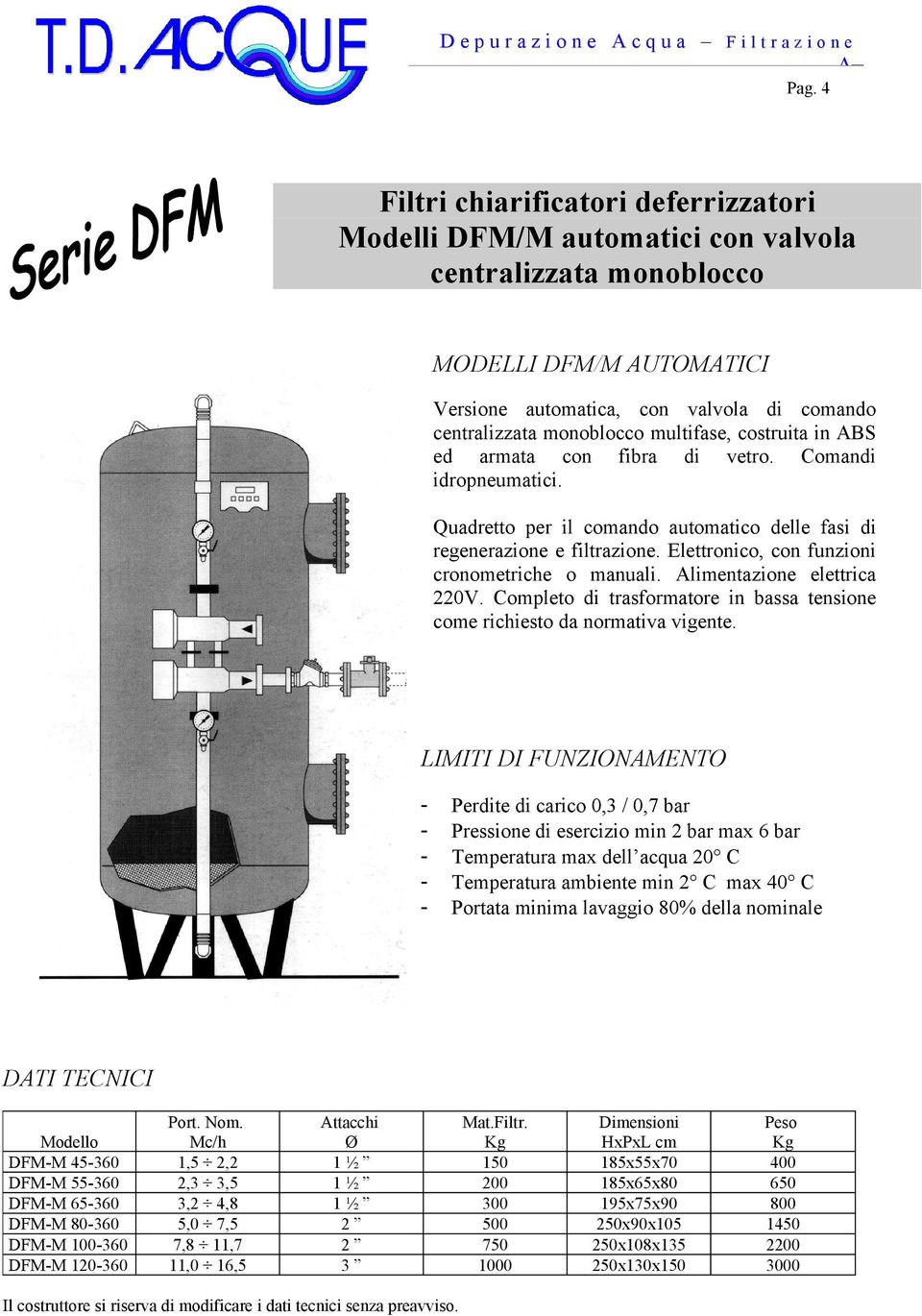 multifase, costruita in BS ed armata con fibra di vetro. Comandi idropneumatici. Quadretto per il comando automatico delle fasi di regenerazione e filtrazione.