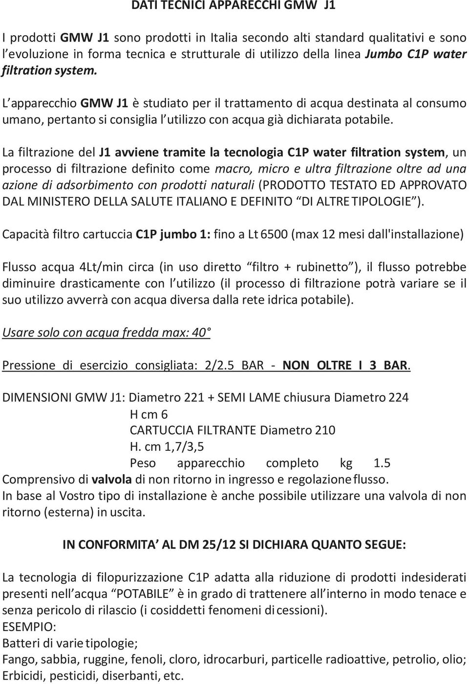 La filtrazione del J1 avviene tramite la tecnologia C1P water filtration system, un processo di filtrazione definito come macro, micro e ultra filtrazione oltre ad una azione di adsorbimento con