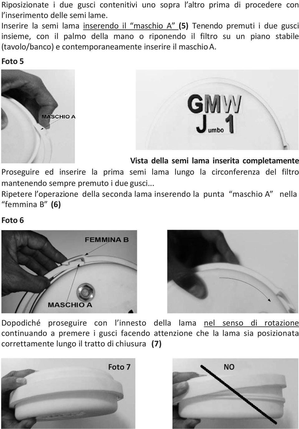 il maschio A. Foto 5 Vista della semi lama inserita completamente Proseguire ed inserire la prima semi lama lungo la circonferenza del filtro mantenendo sempre premuto i due gusci.