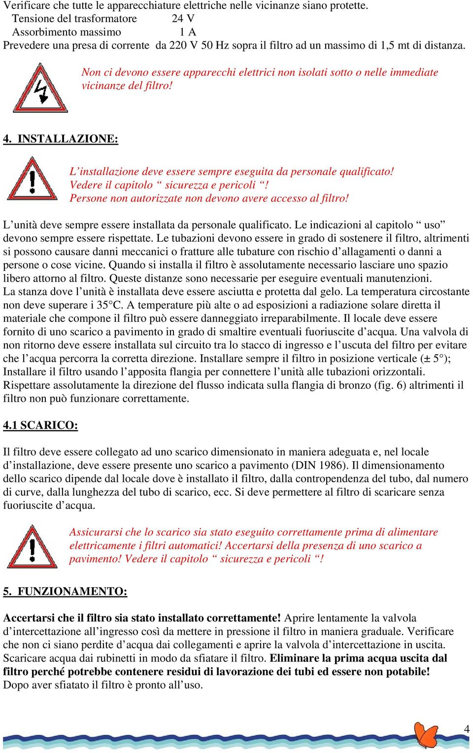 Non ci devono essere apparecchi elettrici non isolati sotto o nelle immediate vicinanze del filtro! 4. INTAAZIONE: installazione deve essere sempre eseguita da personale qualificato!