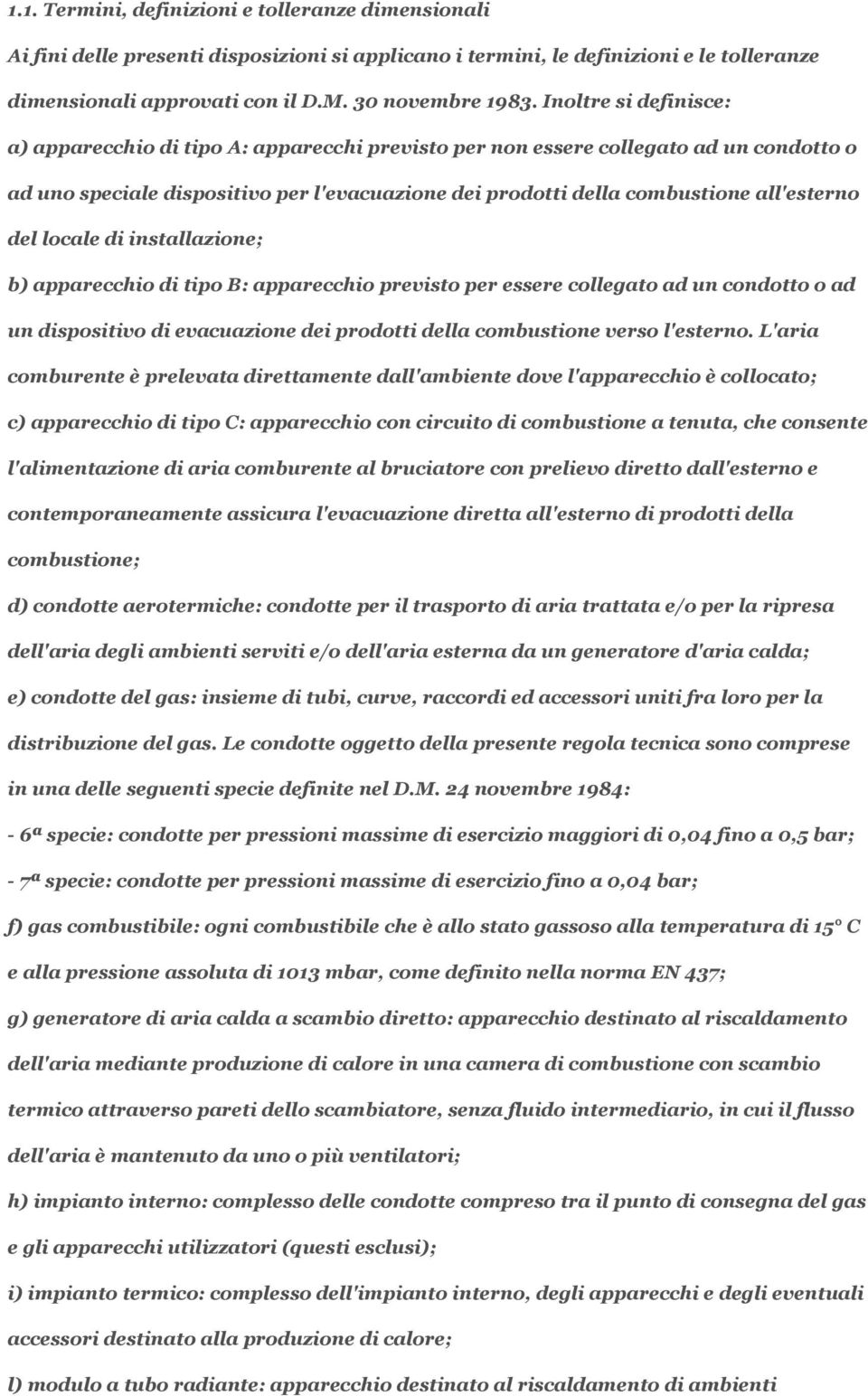 del locale di installazione; b) apparecchio di tipo B: apparecchio previsto per essere collegato ad un condotto o ad un dispositivo di evacuazione dei prodotti della combustione verso l'esterno.