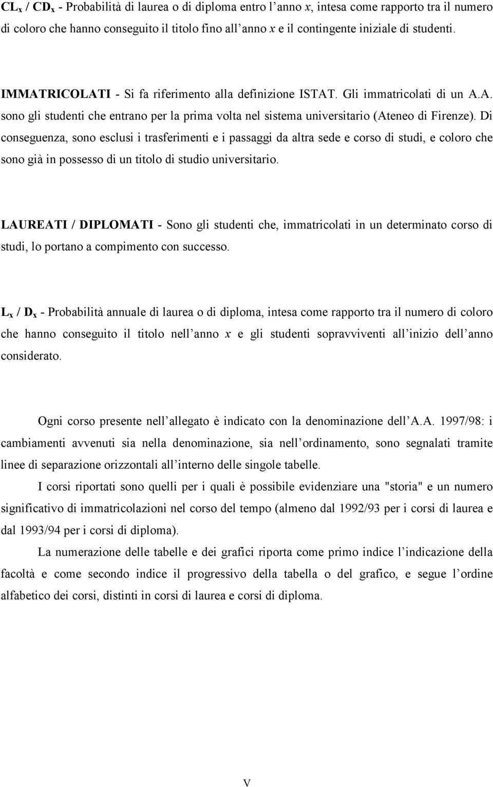 Di conseguenza, sono esclusi i trasferimenti e i passaggi da altra sede e corso di studi, e coloro che sono già in possesso di un titolo di studio universitario.