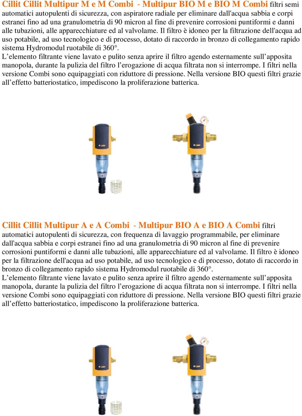 Il filtro è idoneo per la filtrazione dell'acqua ad uso potabile, ad uso tecnologico e di processo, dotato di raccordo in bronzo di collegamento rapido sistema Hydromodul ruotabile di 360.