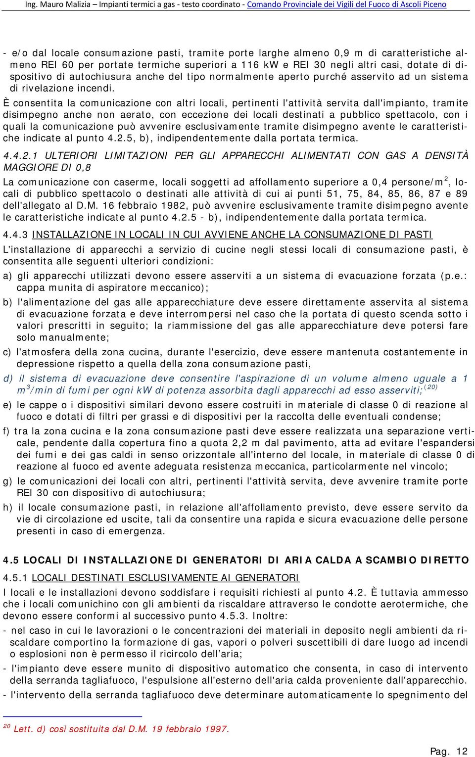 È consentita la comunicazione con altri locali, pertinenti l'attività servita dall'impianto, tramite disimpegno anche non aerato, con eccezione dei locali destinati a pubblico spettacolo, con i quali