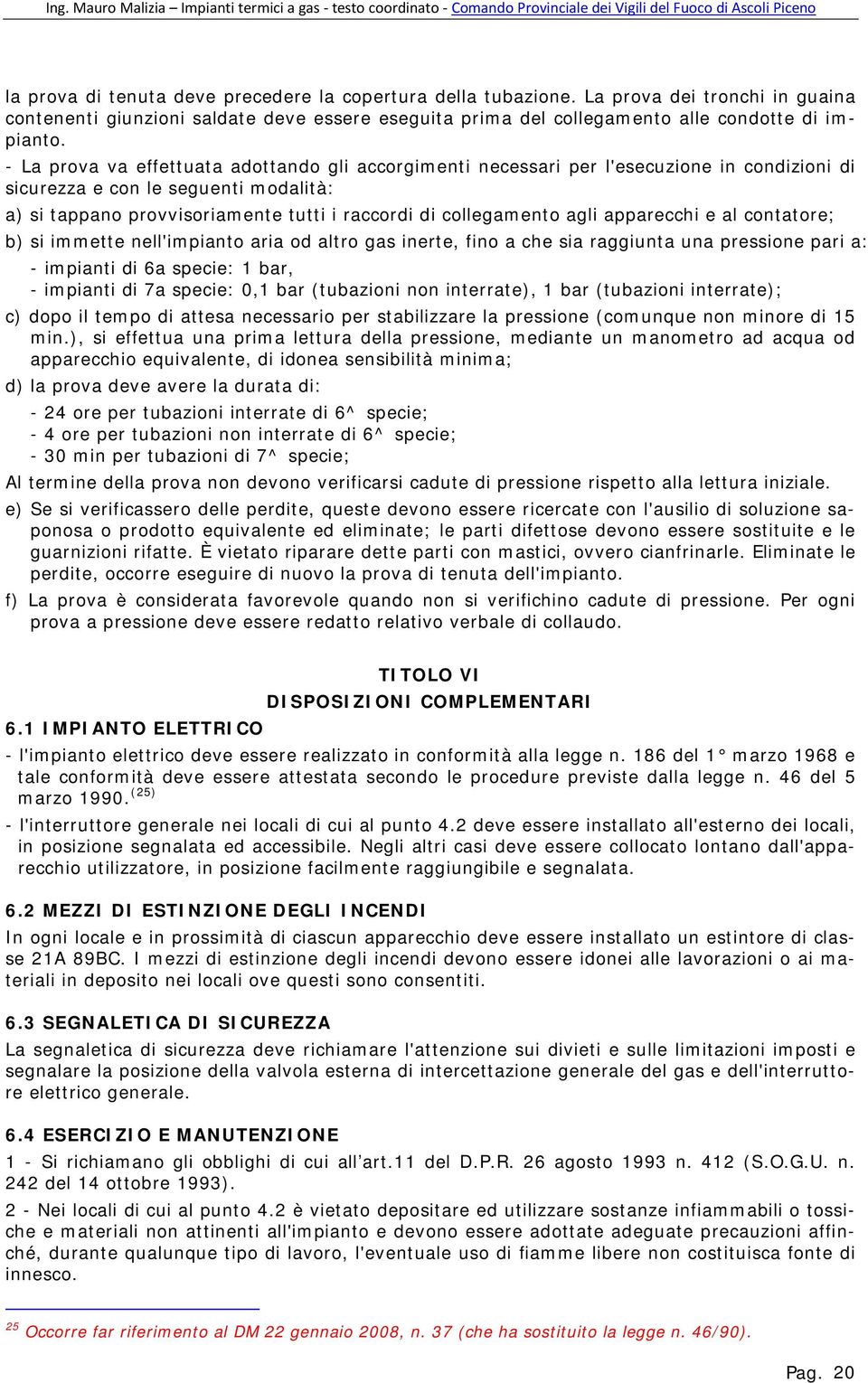 agli apparecchi e al contatore; b) si immette nell'impianto aria od altro gas inerte, fino a che sia raggiunta una pressione pari a: - impianti di 6a specie: 1 bar, - impianti di 7a specie: 0,1 bar