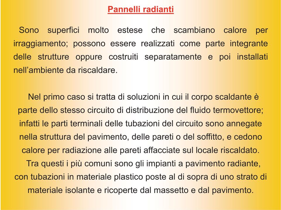 Nel primo caso si tratta di soluzioni in cui il corpo scaldante è parte dello stesso circuito di distribuzione del fluido termovettore; infatti le parti terminali delle tubazioni del circuito