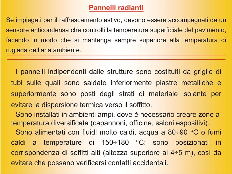 I pannelli indipendenti dalle strutture sono costituiti da griglie di tubi sulle quali sono saldate inferiormente piastre metalliche e superiormente sono posti degli strati di materiale isolante per