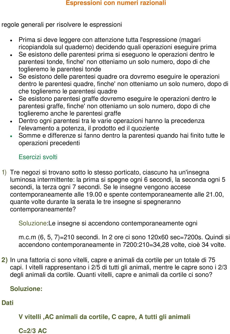 parentesi quadre ora dovremo eseguire le operazioni dentro le parentesi quadre, finche' non otteniamo un solo numero, dopo di che toglieremo le parentesi quadre Se esistono parentesi graffe dovremo