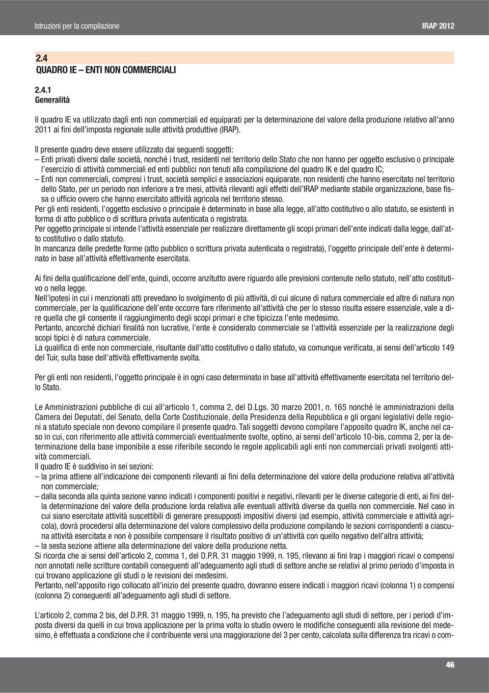 Il presente quadro deve essere utilizzato dai seguenti soggetti: Enti privati diversi dalle società, nonché i trust, residenti nel territorio dello Stato che non hanno per oggetto esclusivo o