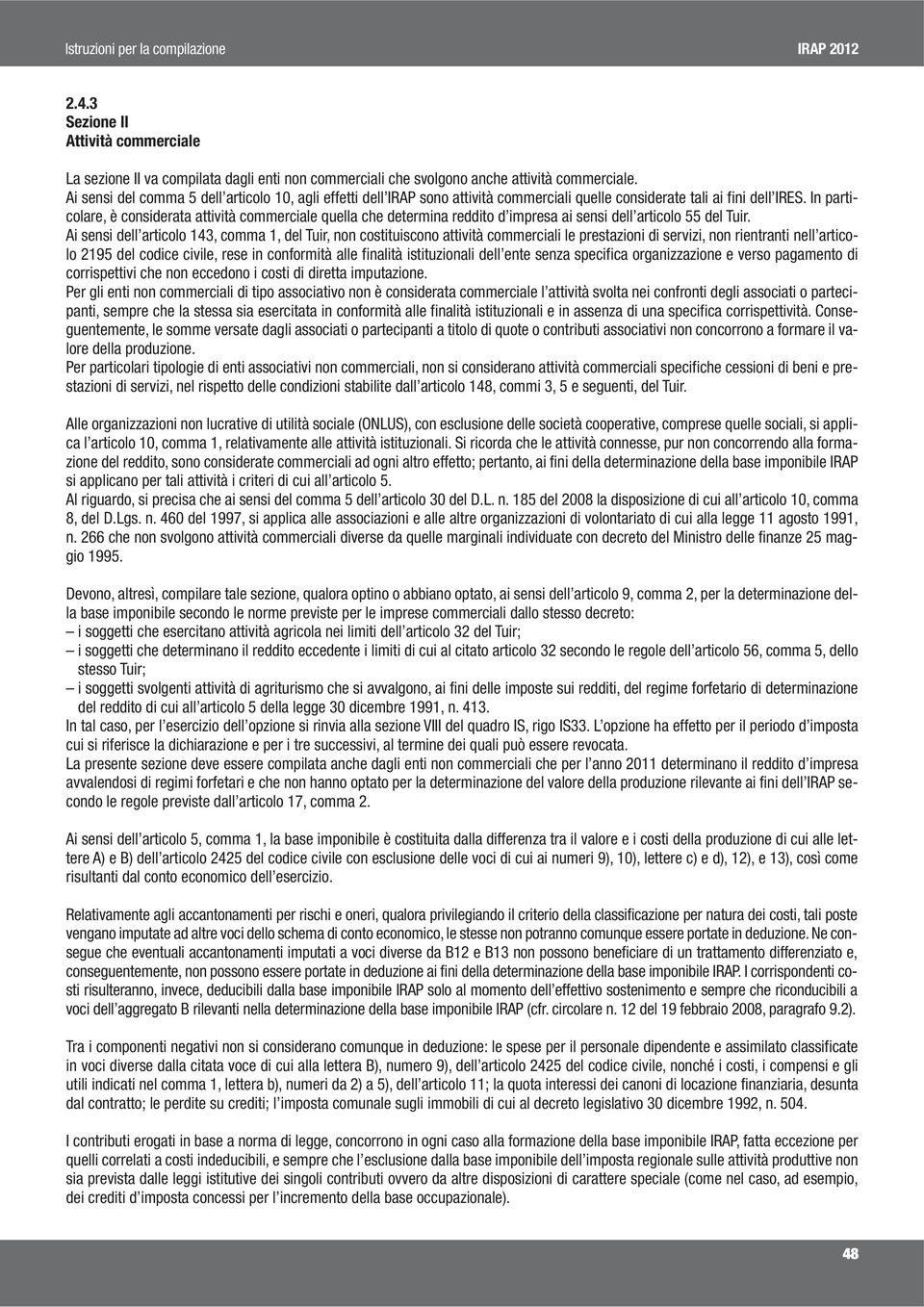 In particolare, è considerata attività commerciale quella che determina reddito d impresa ai sensi dell articolo 55 del Tuir.