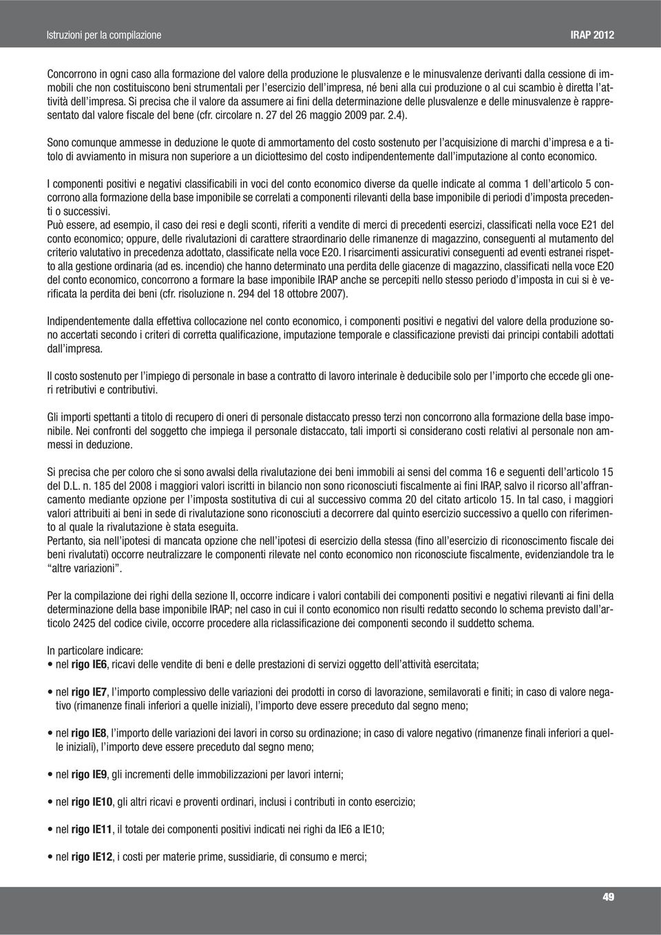 Si precisa che il valore da assumere ai fini della determinazione delle plusvalenze e delle minusvalenze è rappresentato dal valore fiscale del bene (cfr. circolare n. 27 del 26 maggio 2009 par. 2.4).