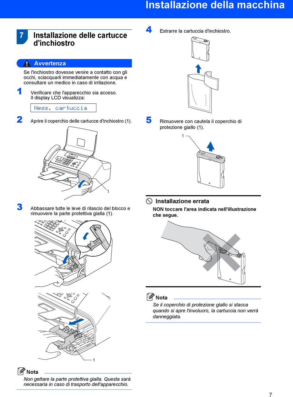 Il display LCD visualizza: Ness. cartuccia 2 Aprire il coperchio delle cartucce d'inchiostro (). 5 Rimuovere con cautela il coperchio di protezione giallo ().