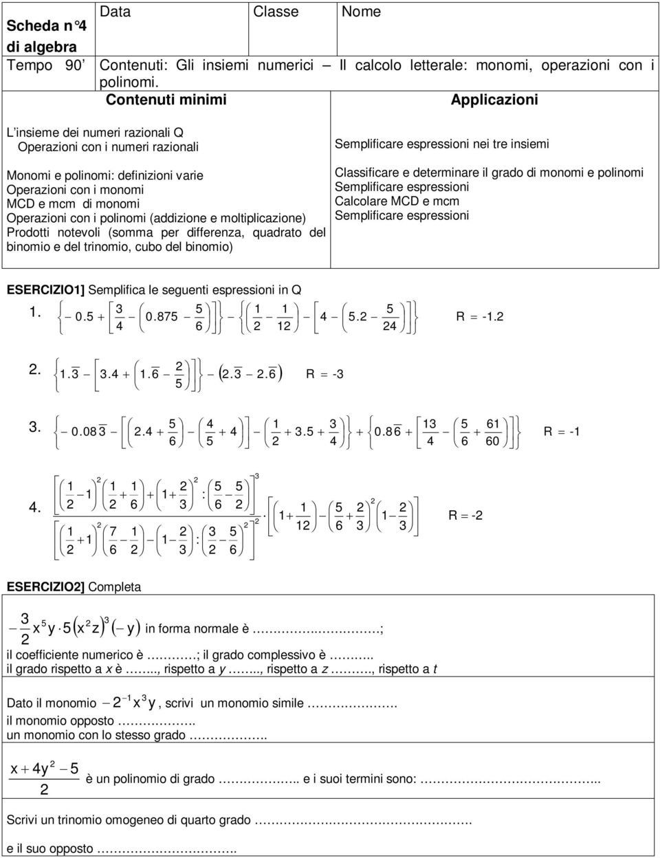 moltipliczione) Prodotti notevoli (somm per differenz, qudrto del inomio e del trinomio, cuo del inomio) Appliczioni Semplificre espressioni nei tre insiemi Clssificre e determinre il grdo di monomi