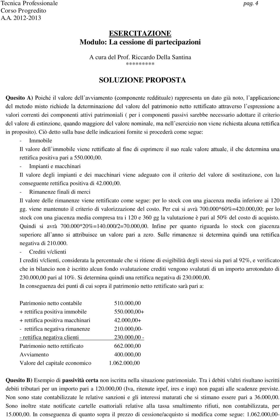 patrimonio netto rettificato attraverso l espressione a valori correnti dei componenti attivi patrimoniali ( per i componenti passivi sarebbe necessario adottare il criterio del valore di estinzione,