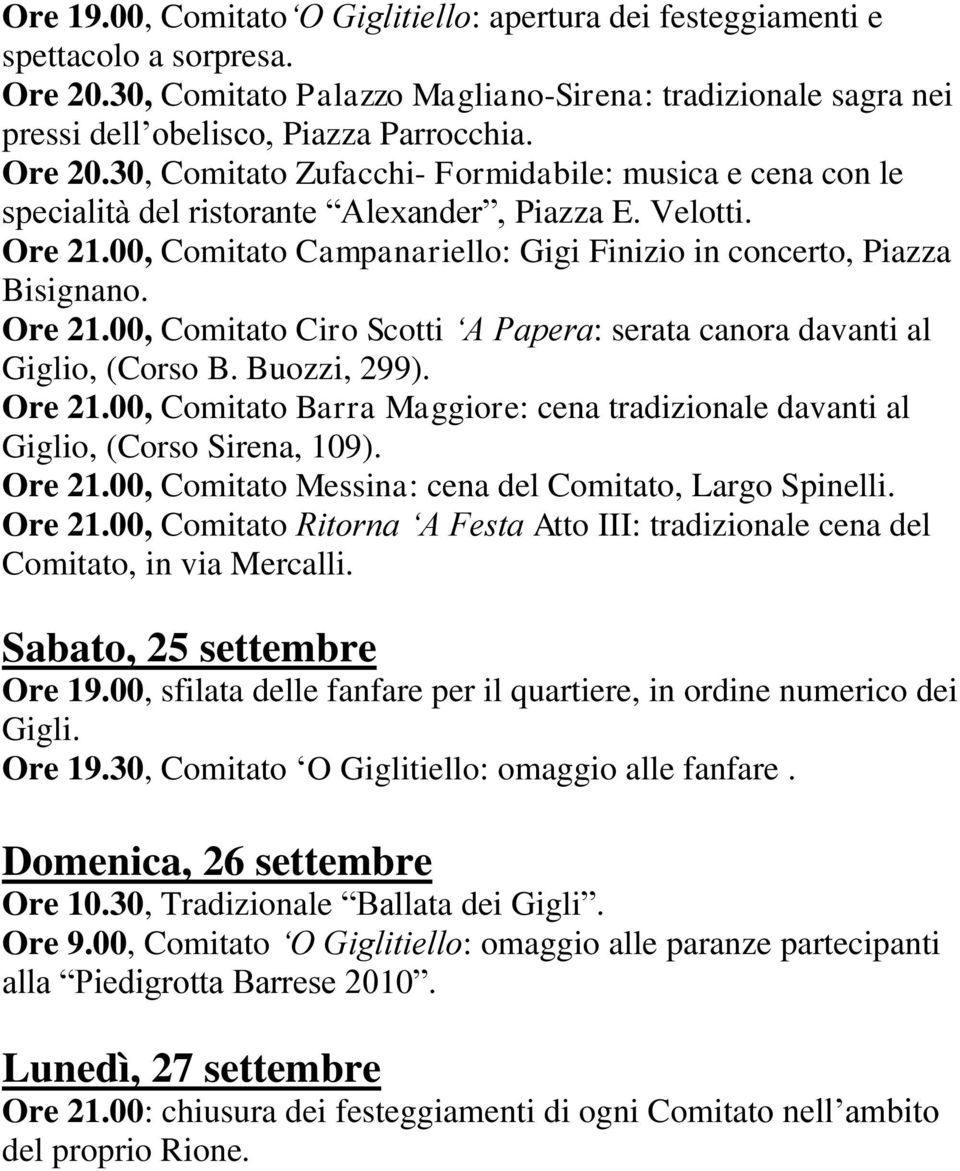 Ore 21.00, Comitato Ciro Scotti A Papera: serata canora davanti al Giglio, (Corso B. Buozzi, 299). Ore 21.00, Comitato Barra Maggiore: cena tradizionale davanti al Giglio, (Corso Sirena, 109). Ore 21.00, Comitato Messina: cena del Comitato, Largo Spinelli.