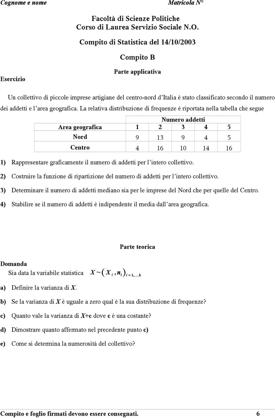 La relativa distribuzione di frequenze è riportata nella tabella che segue Numero addetti Area geografica 1 2 3 4 5 Nord 9 13 9 4 5 Centro 4 16 10 14 16 1) Rappresentare graficamente il numero di