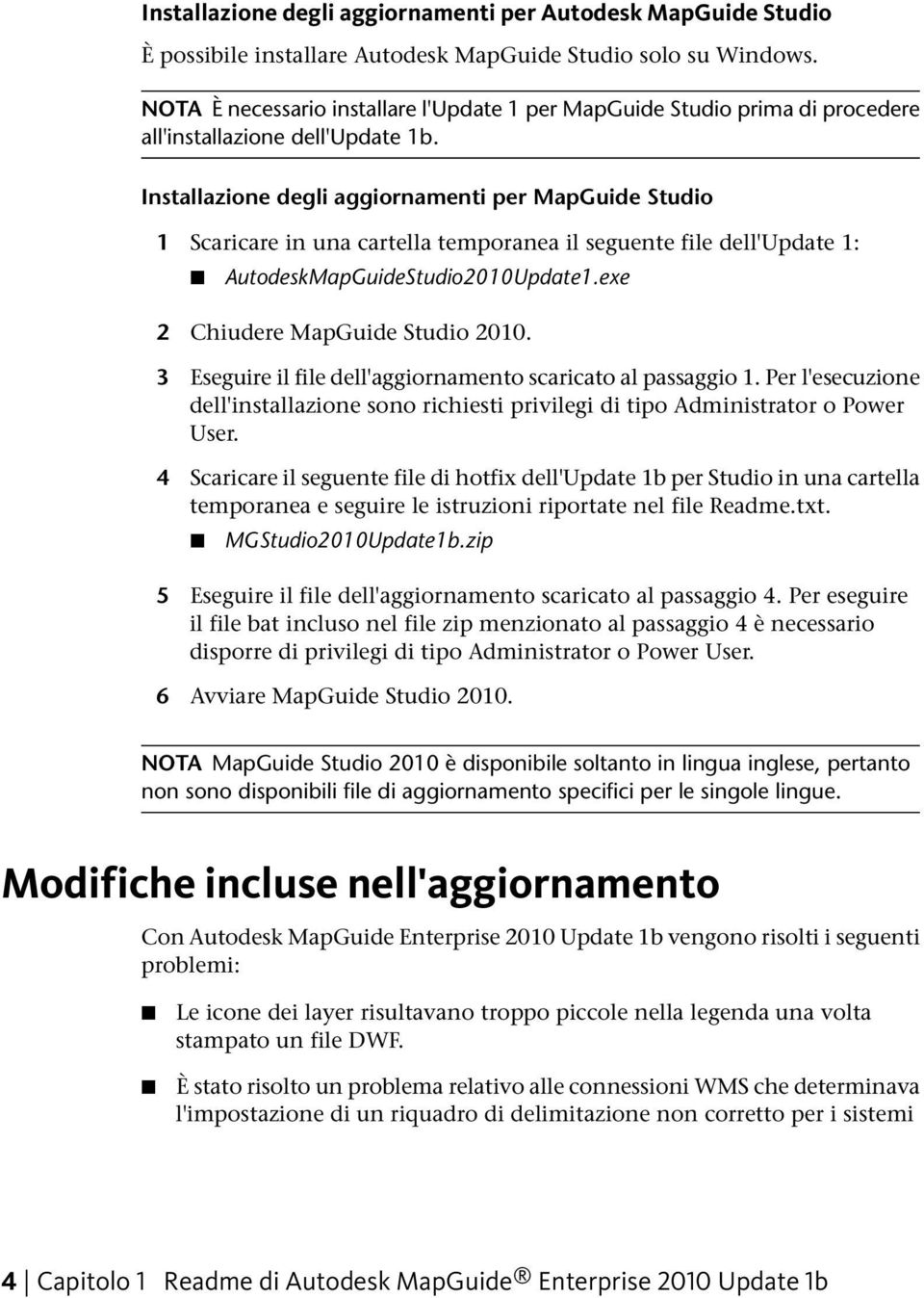 Installazione degli aggiornamenti per MapGuide Studio 1 Scaricare in una cartella temporanea il seguente file dell'update 1: AutodeskMapGuideStudio2010Update1.exe 2 Chiudere MapGuide Studio 2010.