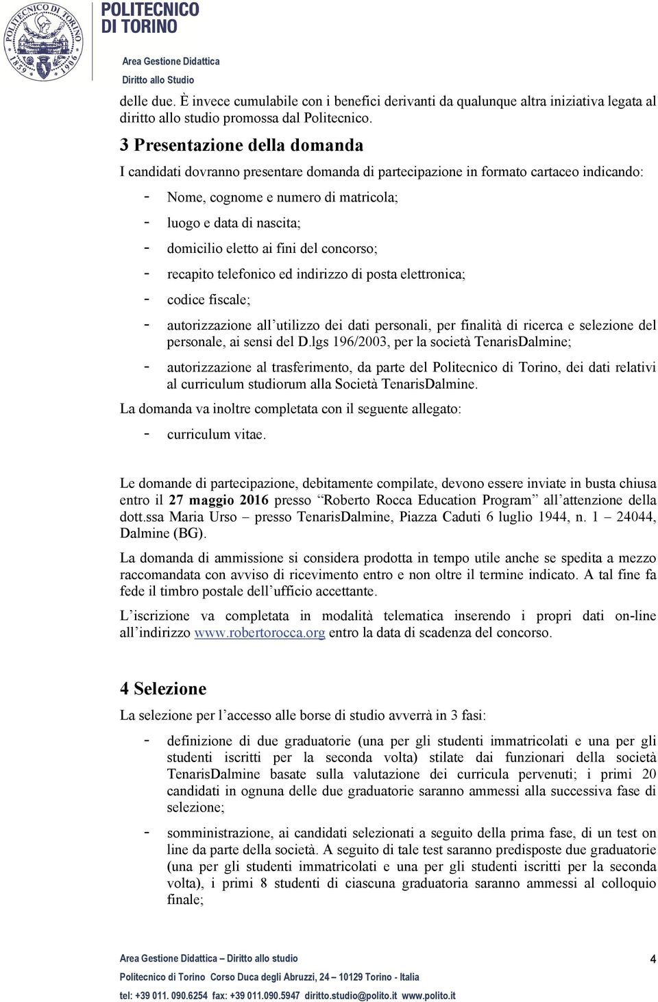 eletto ai fini del concorso; - recapito telefonico ed indirizzo di posta elettronica; - codice fiscale; - autorizzazione all utilizzo dei dati personali, per finalità di ricerca e selezione del