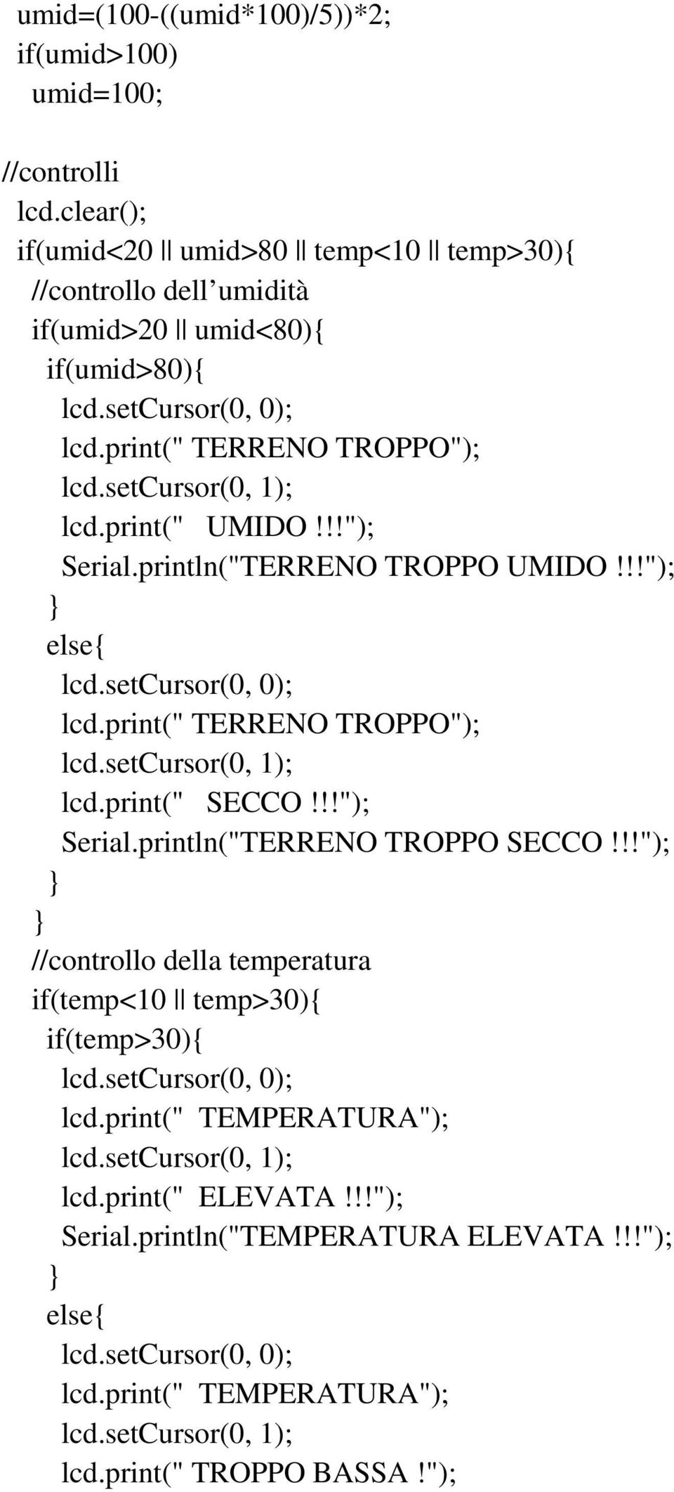 !!"); Serial.println("TERRENO TROPPO SECCO!!!"); //controllo della temperatura if(temp<10 temp>30){ if(temp>30){ lcd.setcursor(0, 0); lcd.print(" TEMPERATURA"); lcd.setcursor(0, 1); lcd.