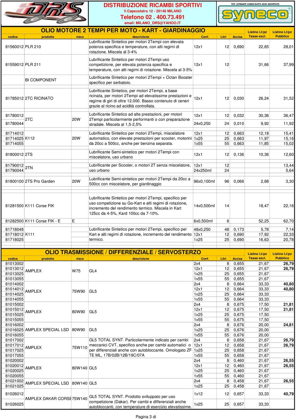 Miscela al 3-4% 12x1 12 0,690 22,65 28,01 BI COMPONENT Lubrificante Sintetico per motori 2Tempi uso competizione, per elevata potenza specifica e 12x1 12 31,66 37,99 temperature, con alti regimi di