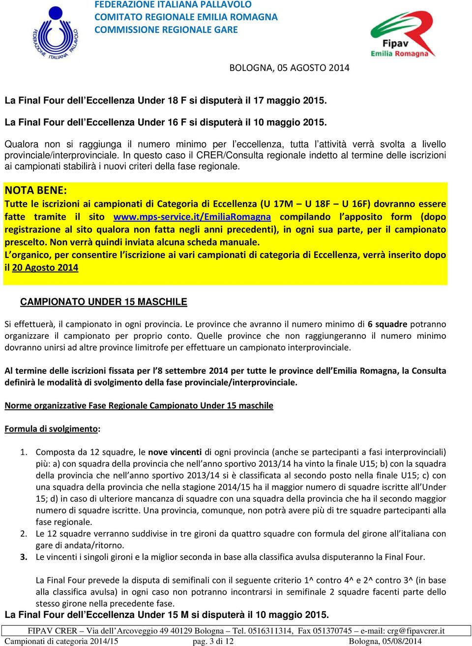 In questo caso il CRER/Consulta regionale indetto al termine delle iscrizioni ai campionati stabilirà i nuovi criteri della fase regionale.