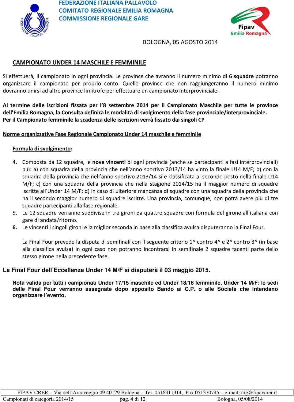 Al termine delle iscrizioni fissata per l 8 settembre 2014 per il Campionato Maschile per tutte le province dell Emilia Romagna, la Consulta definirà le modalità di svolgimento della fase