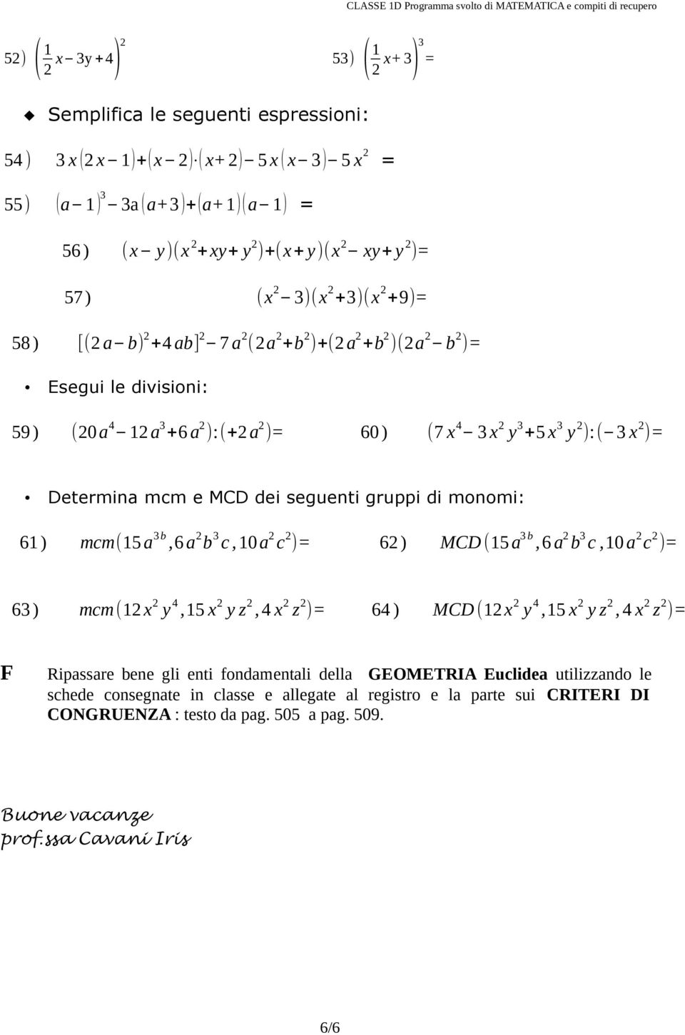 ):( 3 x 2 )= Determina mcm e MCD dei seguenti gruppi di monomi: 6 ) mcm(5 a 3b,6 a 2 b 3 c, 0 a 2 c 2 )= 62 ) MCD (5 a 3 b,6 a 2 b 3 c,0 a 2 c 2 )= 63 ) mcm(2 x 2 y 4,5 x 2 y z 2,4 x 2 z 2 )= 64 )