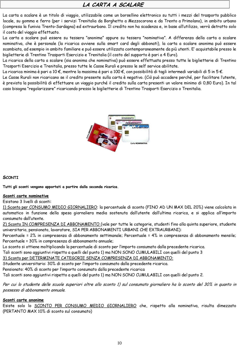 Il credito non ha scadenza e, in base all utilizzo, verrà detratto solo il costo del viaggio effettuato. La carta a scalare può essere su tessera anonima oppure su tessera nominativa.