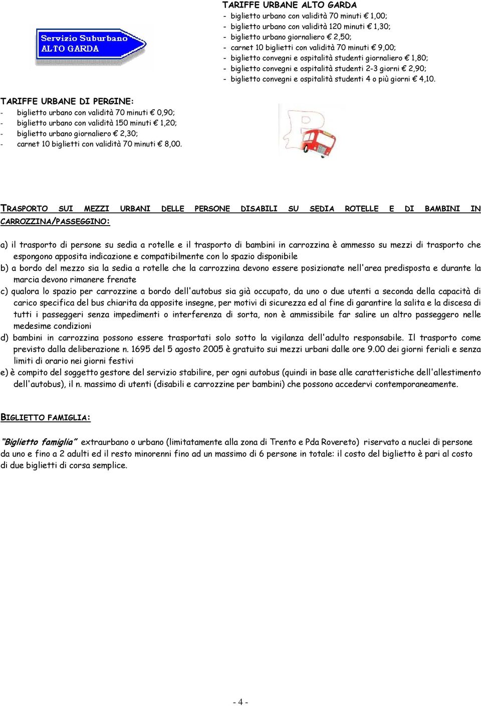 TARIFFE URBANE DI PERGINE: - biglietto urbano con validità 70 minuti 0,90; - biglietto urbano con validità 150 minuti 1,20; - biglietto urbano giornaliero 2,30; - carnet 10 biglietti con validità 70