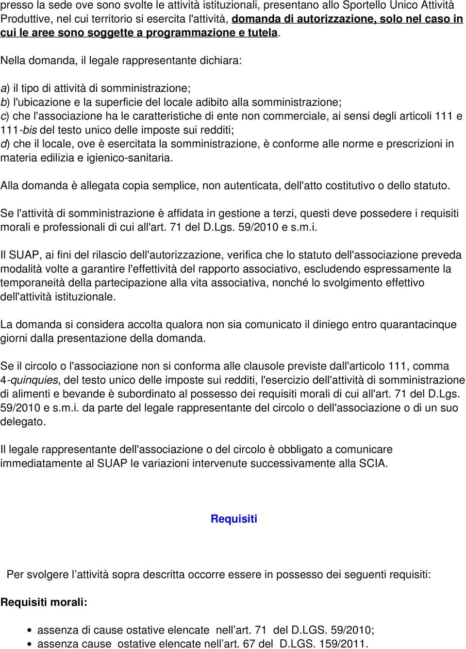 Nella domanda, il legale rappresentante dichiara: a) il tipo di attività di somministrazione; b) l'ubicazione e la superficie del locale adibito alla somministrazione; c) che l'associazione ha le