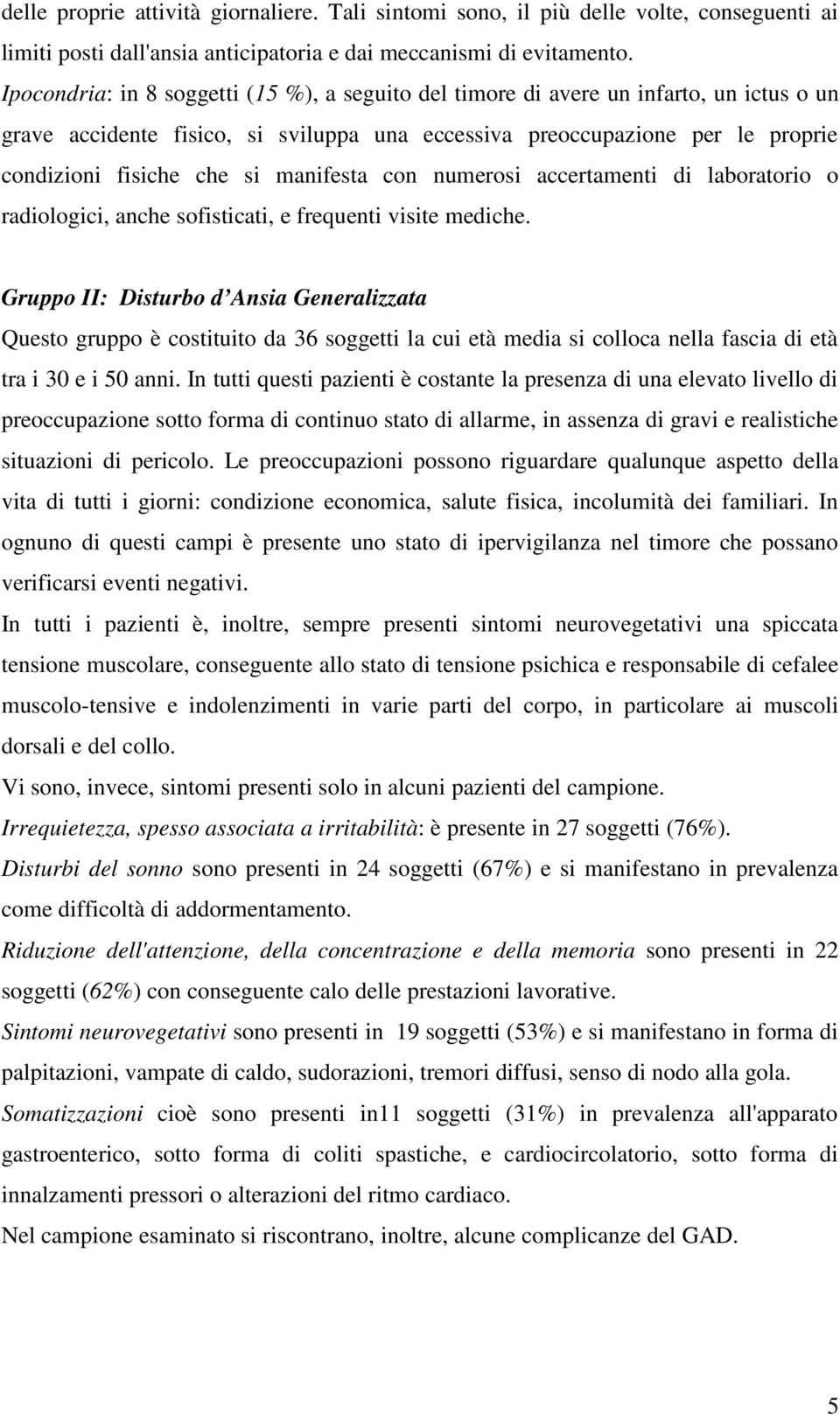 manifesta con numerosi accertamenti di laboratorio o radiologici, anche sofisticati, e frequenti visite mediche.