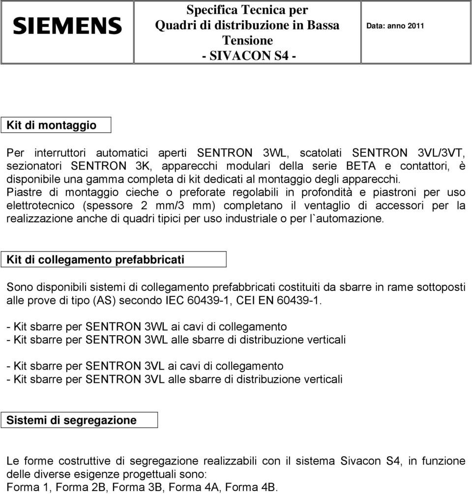 Piastre di montaggio cieche o preforate regolabili in profondità e piastroni per uso elettrotecnico (spessore 2 mm/3 mm) completano il ventaglio di accessori per la realizzazione anche di quadri