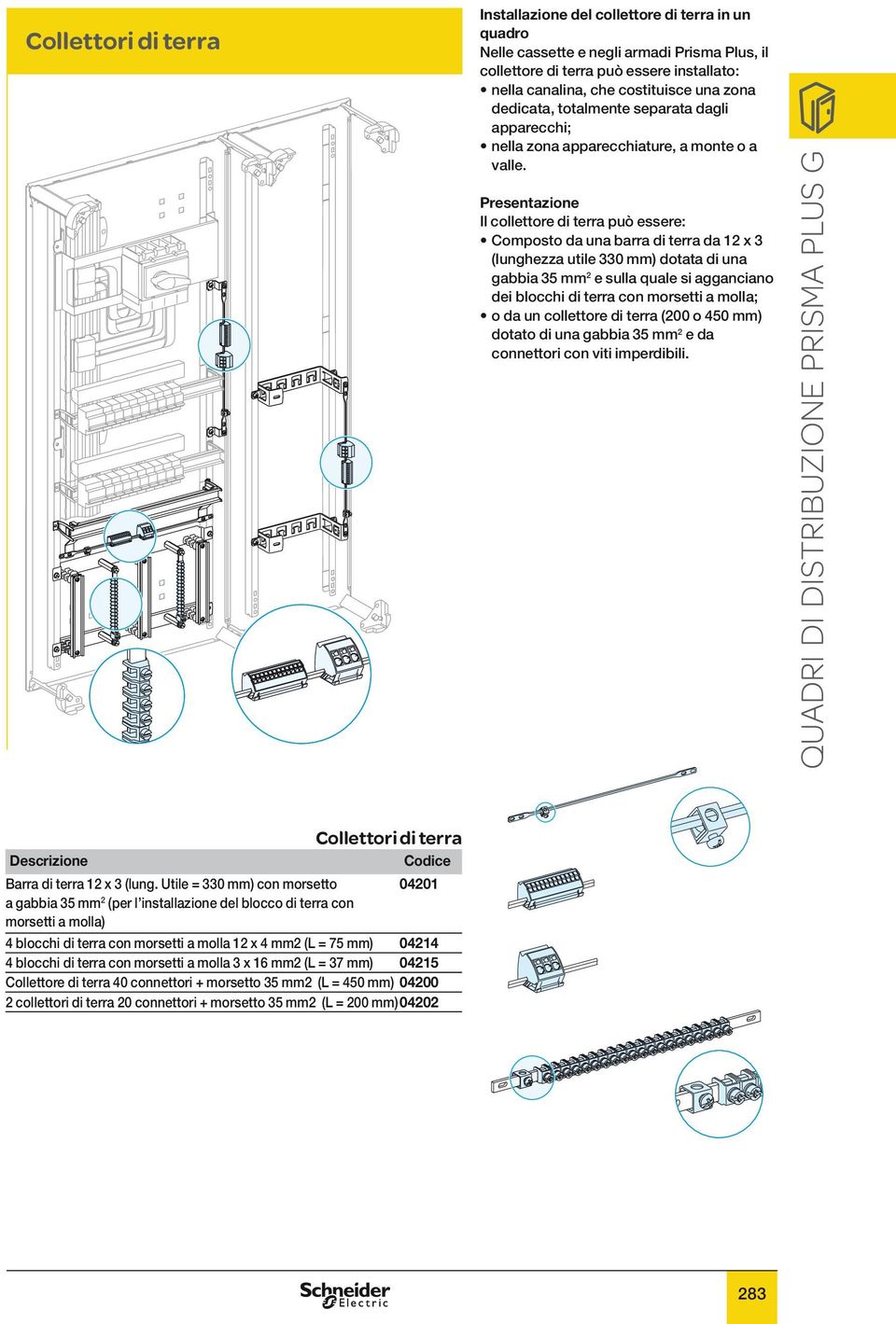 Presentazione Il collettore di terra può essere: Composto da una barra di terra da 12 x 3 (lunghezza utile 330 mm) dotata di una gabbia 35 mm 2 e sulla quale si agganciano dei blocchi di terra con