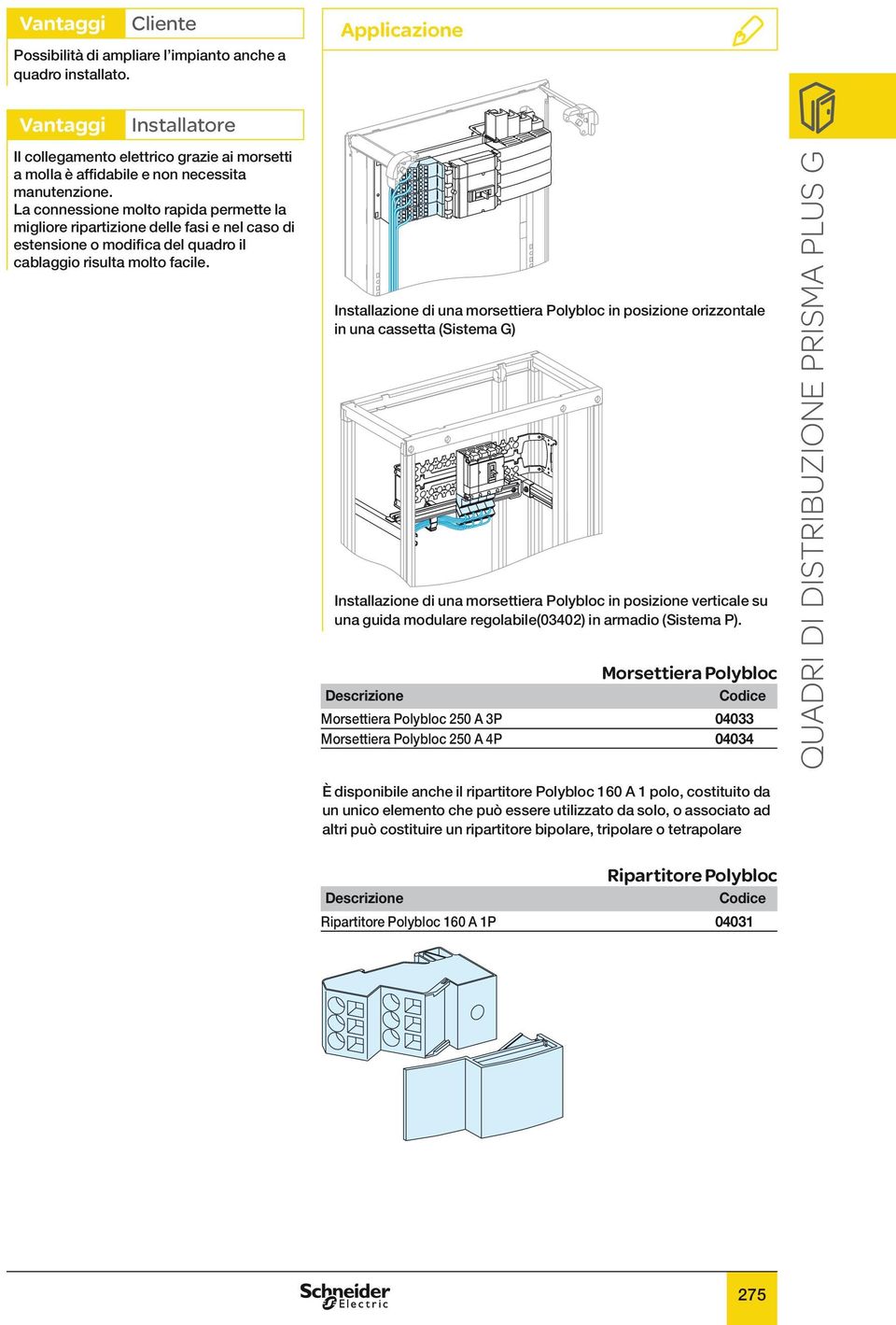 La connessione molto rapida permette la migliore ripartizione delle fasi e nel caso di estensione o modifica del quadro il cablaggio risulta molto facile.