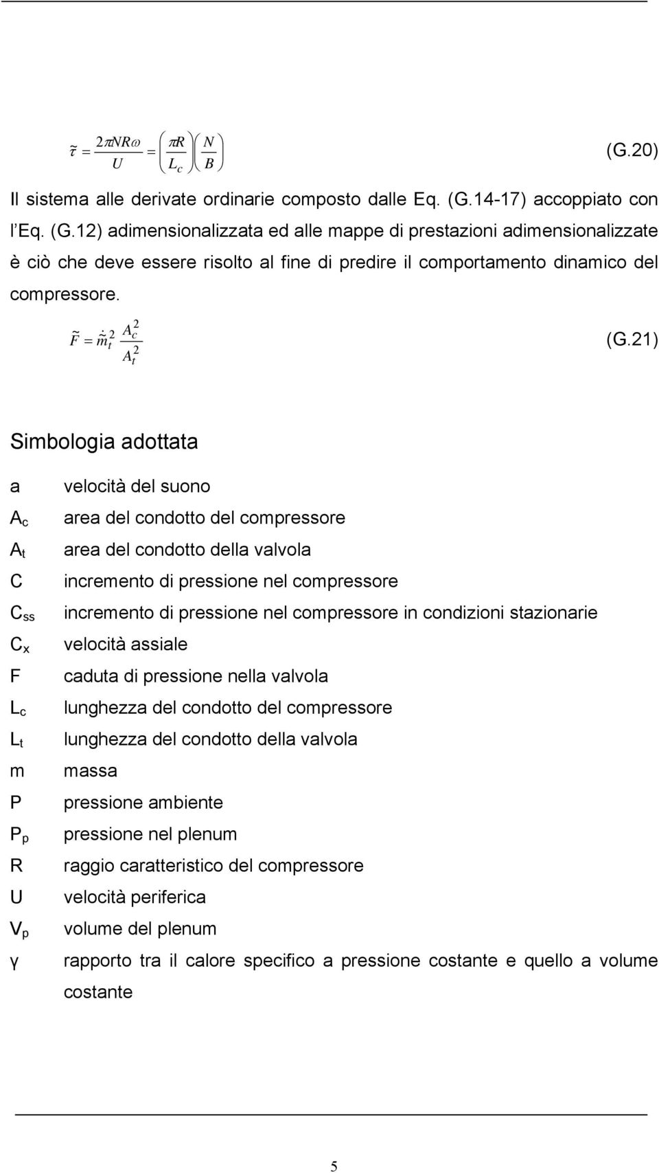 1) Simbologia adottata a A c A t C C ss C x F L c L t m P P R V γ velocità del suono area del condotto del comressore area del condotto della valvola incremento di ressione nel comressore incremento