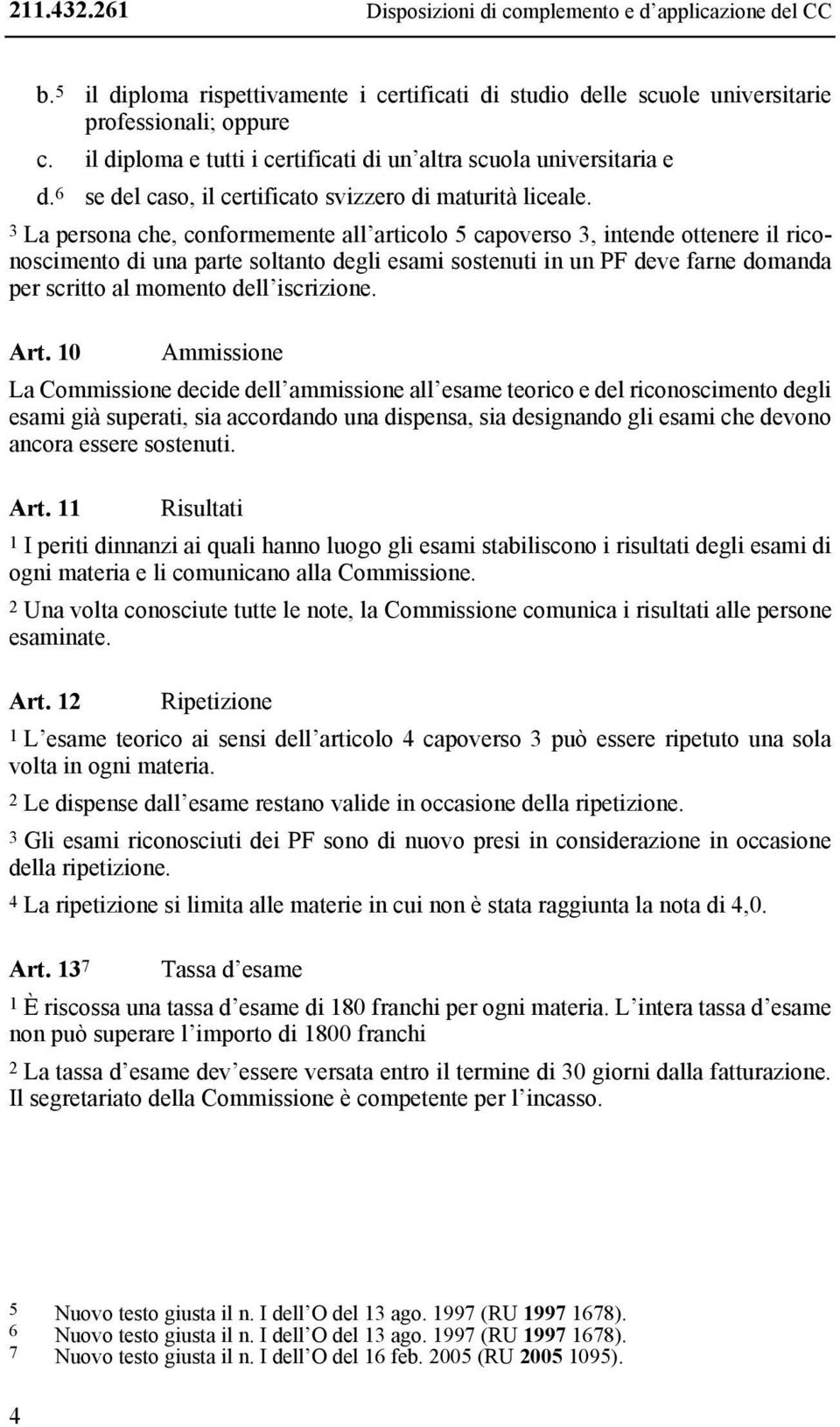 3 La persona che, conformemente all articolo 5 capoverso 3, intende ottenere il riconoscimento di una parte soltanto degli esami sostenuti in un PF deve farne domanda per scritto al momento dell