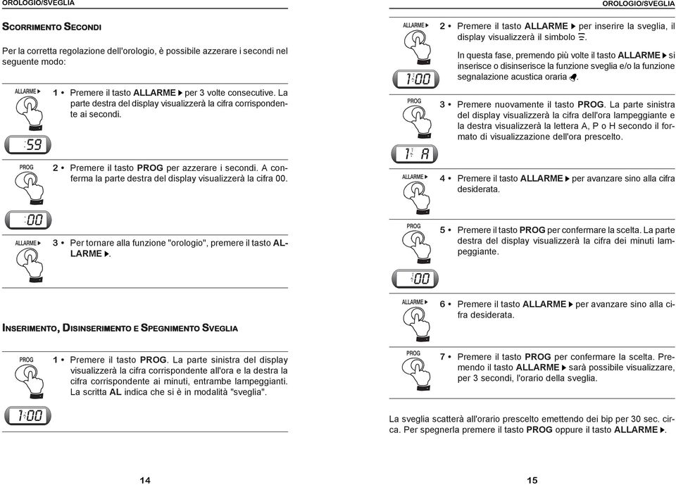 In questa fase, premendo più volte il tasto ALLARME si inserisce o disinserisce la funzione sveglia e/o la funzione segnalazione acustica oraria. 3 Premere nuovamente il tasto PROG.